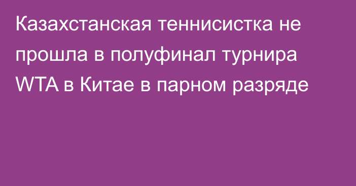 Казахстанская теннисистка не прошла в полуфинал турнира WTA в Китае в парном разряде