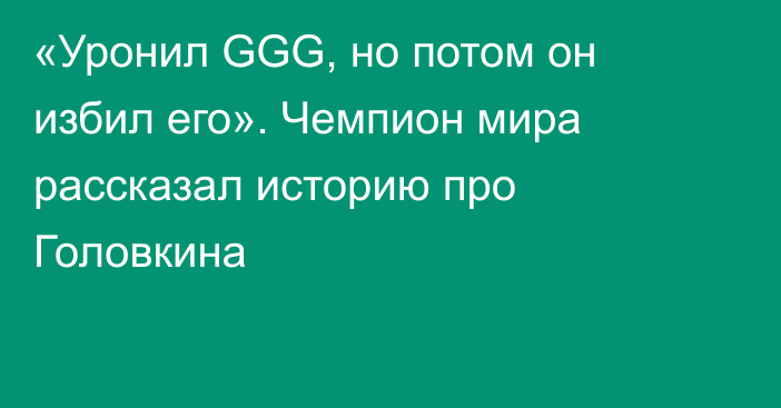 «Уронил GGG, но потом он избил его». Чемпион мира рассказал историю про Головкина