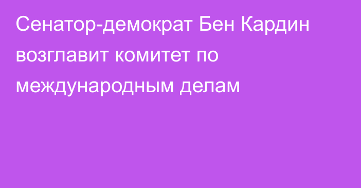 Сенатор-демократ Бен Кардин возглавит комитет по международным делам