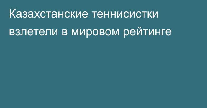 Казахстанские теннисистки взлетели в мировом рейтинге