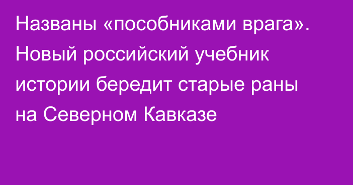 Названы «пособниками врага». Новый российский учебник истории бередит старые раны на Северном Кавказе