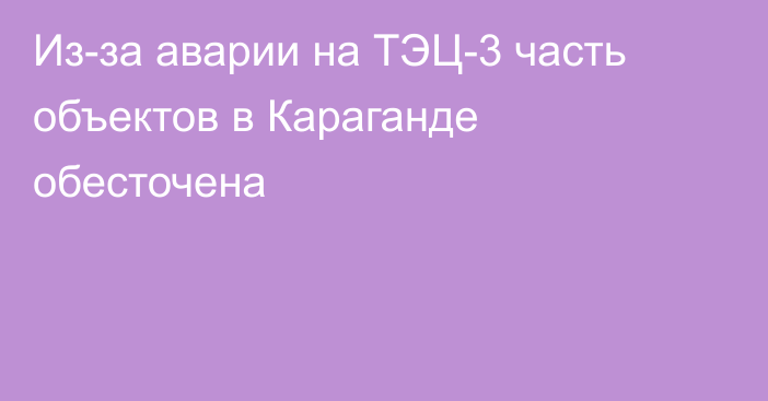 Из-за аварии на ТЭЦ-3 часть объектов в Караганде обесточена