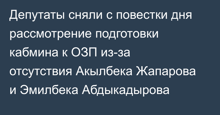 Депутаты сняли с повестки дня рассмотрение подготовки кабмина к ОЗП из-за отсутствия Акылбека Жапарова и Эмилбека Абдыкадырова