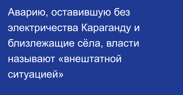 Аварию, оставившую без электричества Караганду и близлежащие сёла, власти называют «внештатной ситуацией»