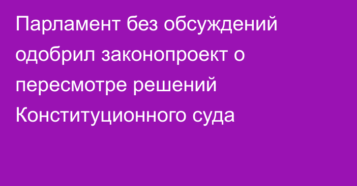 Парламент без обсуждений одобрил законопроект о пересмотре решений Конституционного суда