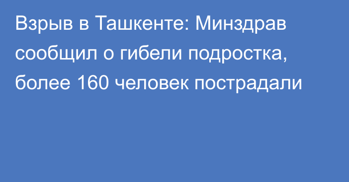 Взрыв в Ташкенте: Минздрав сообщил о гибели подростка, более 160 человек пострадали