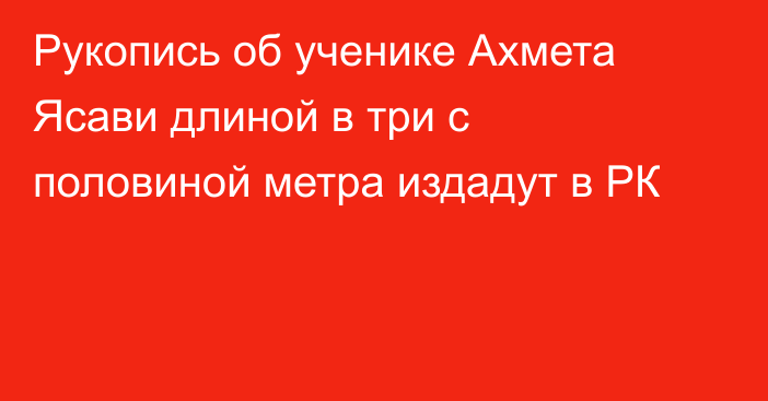 Рукопись об ученике Ахмета Ясави длиной в три с половиной метра издадут в РК