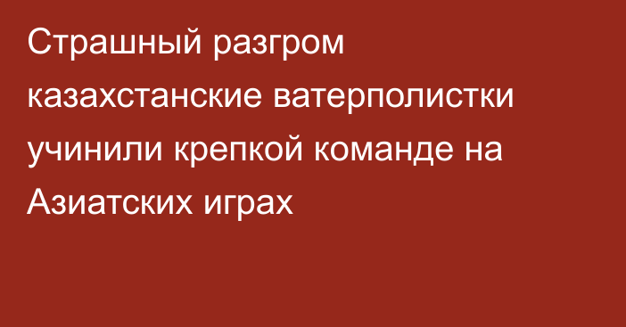 Страшный разгром казахстанские ватерполистки учинили крепкой команде на Азиатских играх