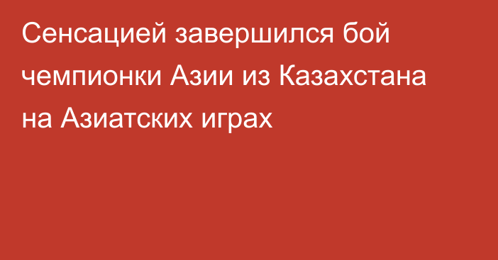 Сенсацией завершился бой чемпионки Азии из Казахстана на Азиатских играх