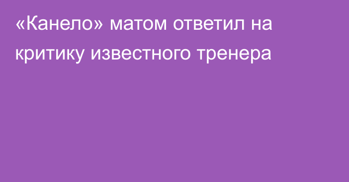 «Канело» матом ответил на критику известного тренера