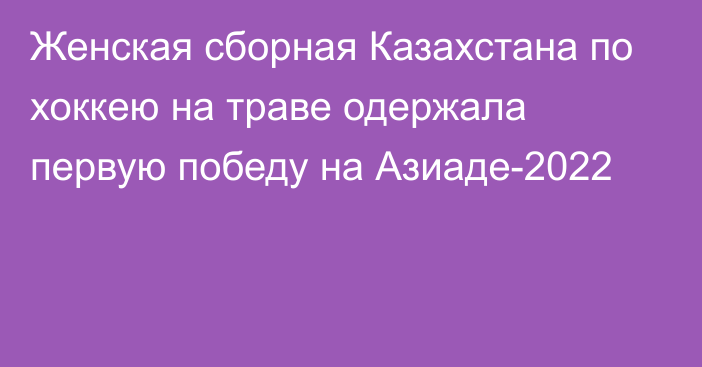 Женская сборная Казахстана по хоккею на траве одержала первую победу на Азиаде-2022