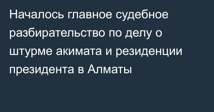 Началось главное судебное разбирательство по делу о штурме акимата и резиденции президента в Алматы