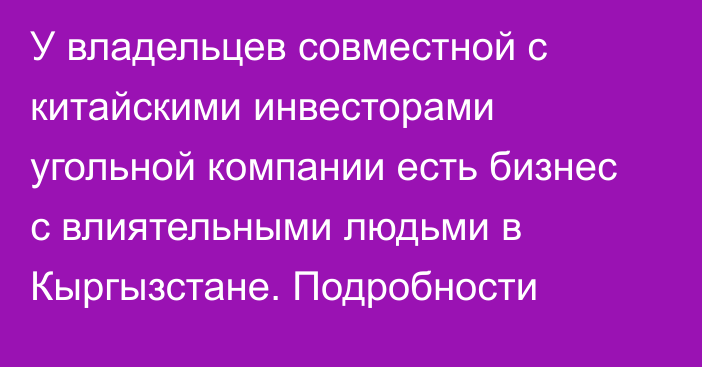 У владельцев совместной с китайскими инвесторами угольной компании есть бизнес с влиятельными людьми в Кыргызстане. Подробности