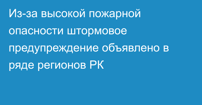 Из-за высокой пожарной опасности штормовое предупреждение объявлено в ряде регионов РК