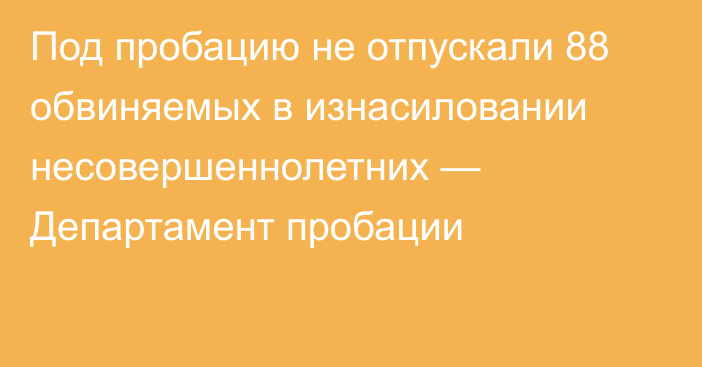 Под пробацию не отпускали 88 обвиняемых в изнасиловании несовершеннолетних — Департамент пробации