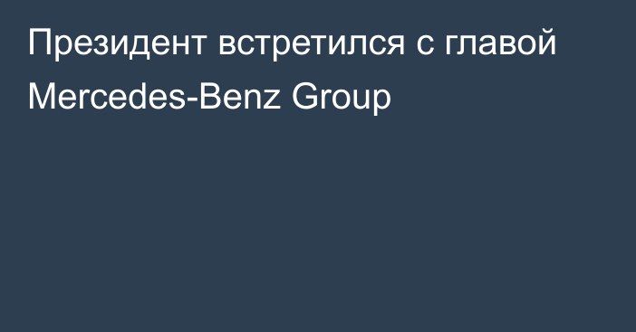 Президент встретился с главой Mercedes-Benz Group