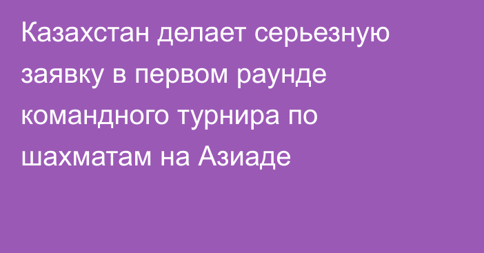 Казахстан делает серьезную заявку в первом раунде командного турнира по шахматам на Азиаде