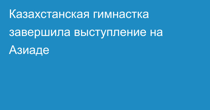 Казахстанская гимнастка завершила выступление на Азиаде