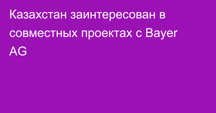 Казахстан заинтересован в совместных проектах с Bayer AG