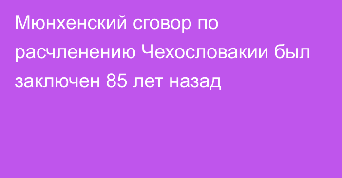 Мюнхенский сговор по расчленению Чехословакии был заключен 85 лет назад