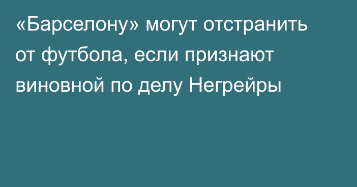 «Барселону» могут отстранить от футбола, если признают виновной по делу Негрейры