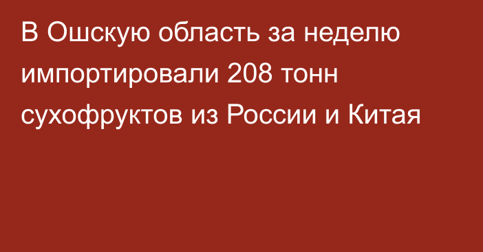 В Ошскую область за неделю импортировали 208 тонн сухофруктов из России и Китая