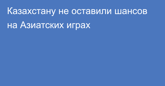 Казахстану не оставили шансов на Азиатских играх