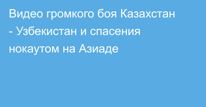 Видео громкого боя Казахстан - Узбекистан и спасения нокаутом на Азиаде