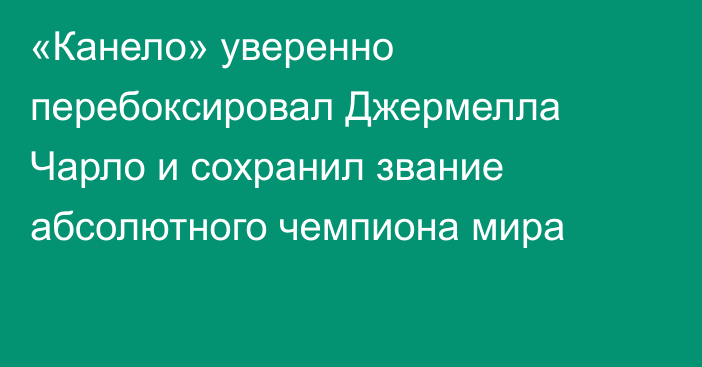 «Канело» уверенно перебоксировал Джермелла Чарло и сохранил звание абсолютного чемпиона мира