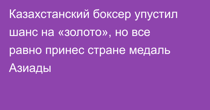 Казахстанский боксер упустил шанс на «золото», но все равно принес стране медаль Азиады