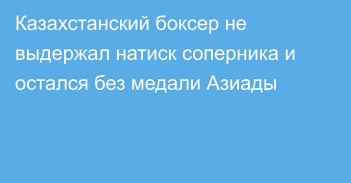 Казахстанский боксер не выдержал натиск соперника и остался без медали Азиады