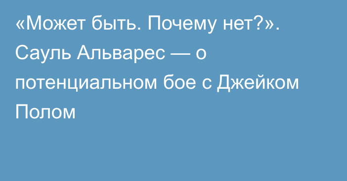 «Может быть. Почему нет?». Сауль Альварес — о потенциальном бое с Джейком Полом