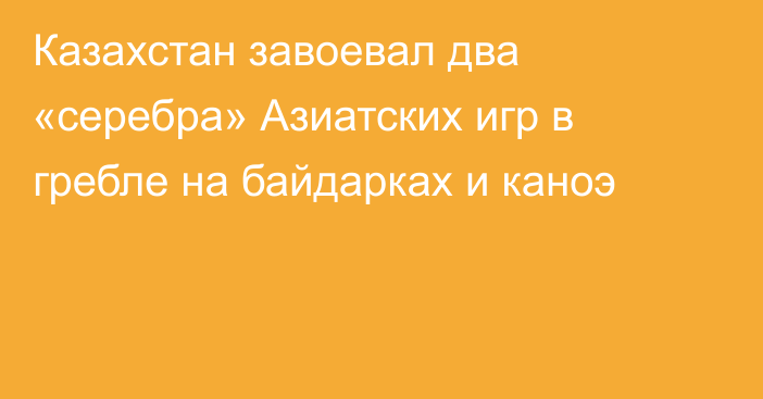 Казахстан завоевал два «серебра» Азиатских игр в гребле на байдарках и каноэ