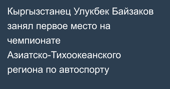 Кыргызстанец Улукбек Байзаков занял первое место на чемпионате Азиатско-Тихоокеанского региона по автоспорту