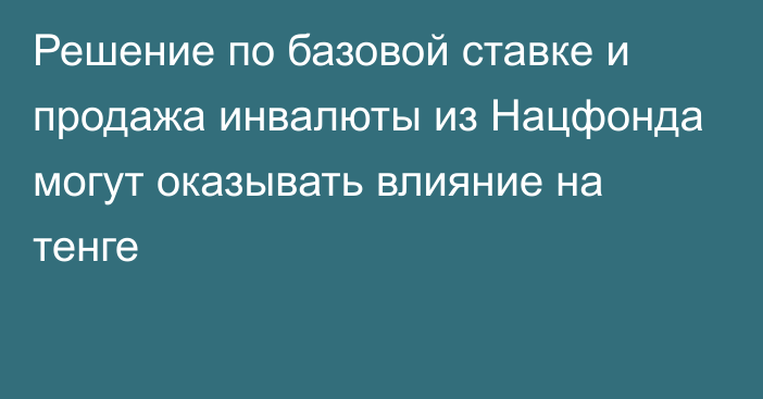 Решение по базовой ставке и продажа инвалюты из Нацфонда могут оказывать влияние на тенге