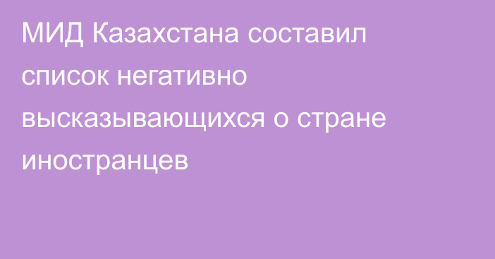 МИД Казахстана составил список негативно высказывающихся о стране иностранцев