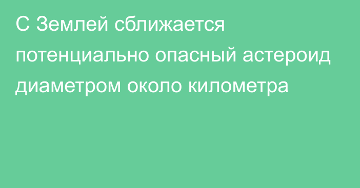 С Землей сближается потенциально опасный астероид диаметром около километра