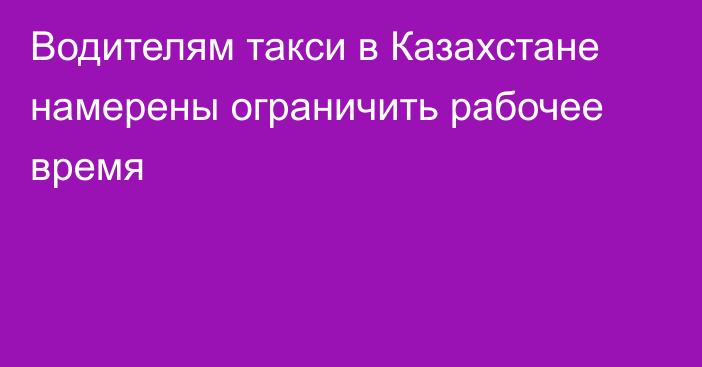 Водителям такси в Казахстане намерены ограничить рабочее время