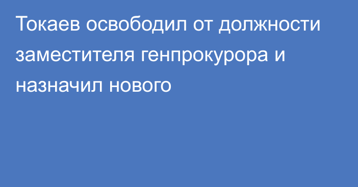 Токаев освободил от должности заместителя генпрокурора и назначил нового