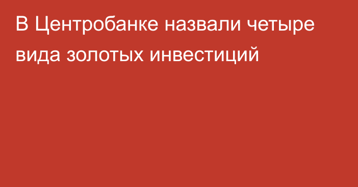 В Центробанке назвали четыре вида золотых инвестиций