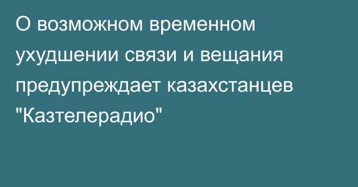 О возможном временном ухудшении связи и вещания предупреждает казахстанцев 