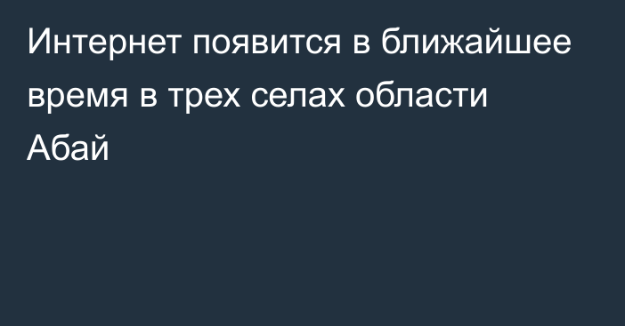 Интернет появится в ближайшее время в трех селах области Абай