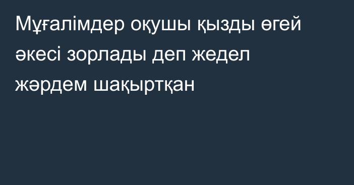 Мұғалімдер оқушы қызды өгей әкесі зорлады деп жедел жәрдем шақыртқан