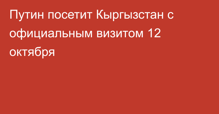 Путин посетит Кыргызстан с официальным визитом 12 октября