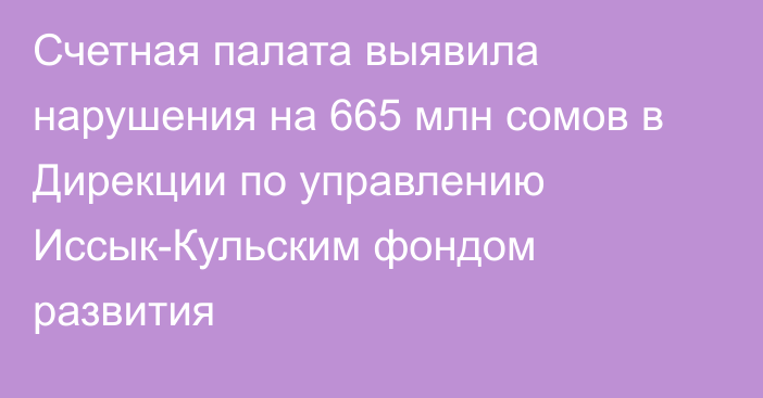 Счетная палата выявила нарушения на 665 млн сомов в Дирекции по управлению Иссык-Кульским фондом развития