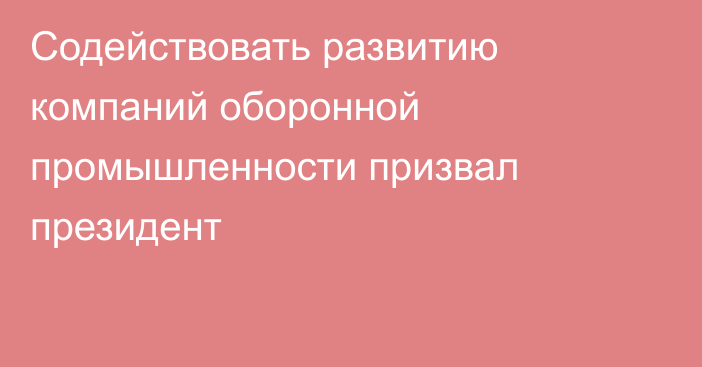 Содействовать развитию компаний оборонной промышленности призвал президент