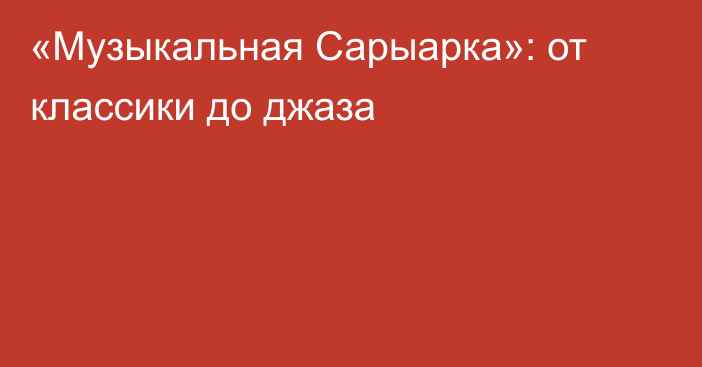 «Музыкальная Сарыарка»: от классики до джаза