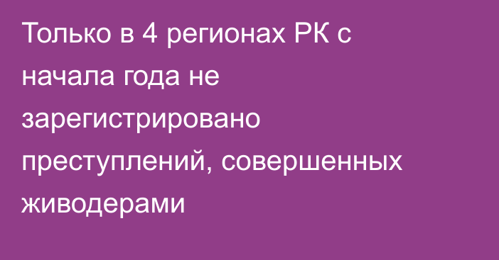 Только в 4 регионах РК с начала года не зарегистрировано преступлений, совершенных живодерами