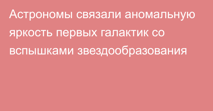 Астрономы связали аномальную яркость первых галактик со вспышками звездообразования