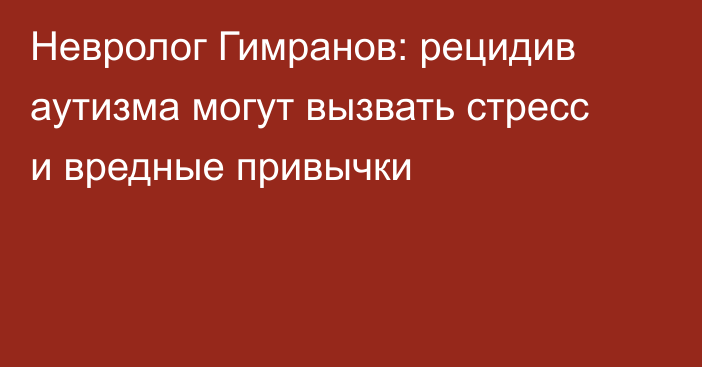 Невролог Гимранов: рецидив аутизма могут вызвать стресс и вредные привычки